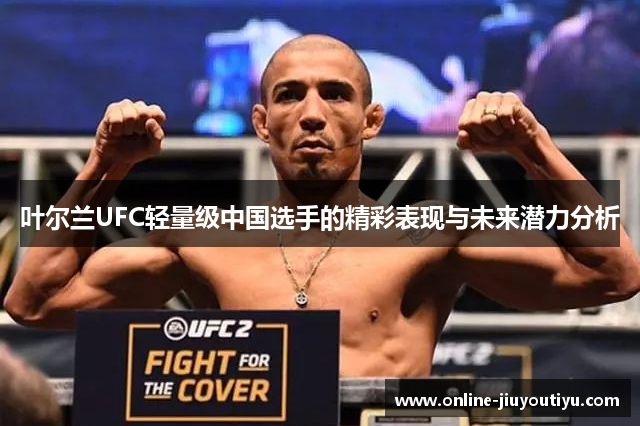 叶尔兰UFC轻量级中国选手的精彩表现与未来潜力分析