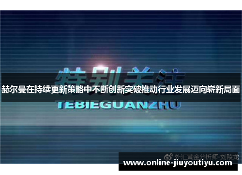 赫尔曼在持续更新策略中不断创新突破推动行业发展迈向崭新局面