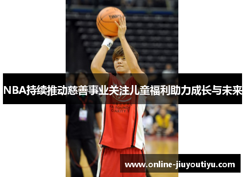 NBA持续推动慈善事业关注儿童福利助力成长与未来