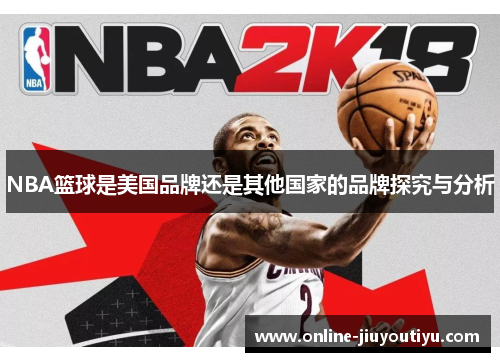 NBA篮球是美国品牌还是其他国家的品牌探究与分析