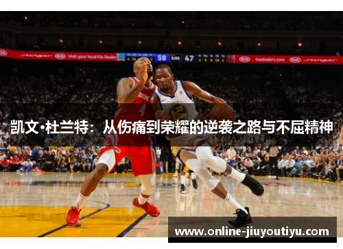 凯文·杜兰特：从伤痛到荣耀的逆袭之路与不屈精神