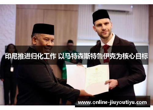印尼推进归化工作 以马特森斯特鲁伊克为核心目标