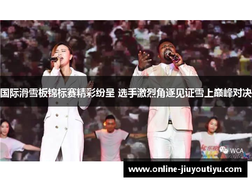 国际滑雪板锦标赛精彩纷呈 选手激烈角逐见证雪上巅峰对决 国际滑雪板锦标赛精彩纷呈 选手激烈角逐见证雪上巅峰对决