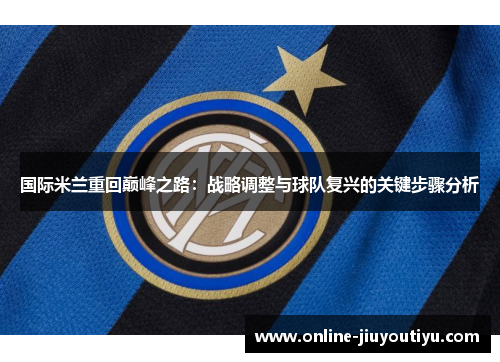 国际米兰重回巅峰之路：战略调整与球队复兴的关键步骤分析