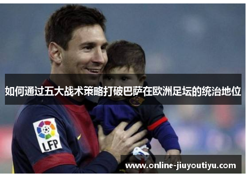 如何通过五大战术策略打破巴萨在欧洲足坛的统治地位