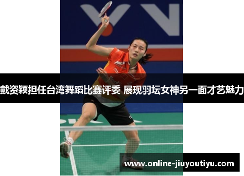 戴资颖担任台湾舞蹈比赛评委 展现羽坛女神另一面才艺魅力