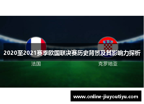 2020至2021赛季欧国联决赛历史背景及其影响力探析