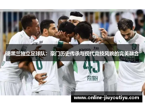 德黑兰独立足球队:豪门历史传承与现代竞技风貌的完美融合