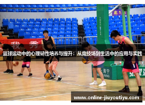 篮球运动中的心理韧性培养与提升:从竞技场到生活中的应用与实践