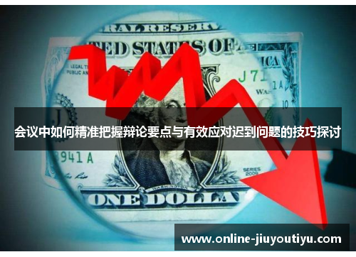 会议中如何精准把握辩论要点与有效应对迟到问题的技巧探讨