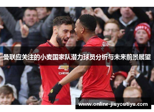 曼联应关注的小麦国家队潜力球员分析与未来前景展望