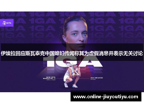 伊埃拉回应斯瓦泰克中国媳妇传闻称其为虚假消息并表示无关讨论