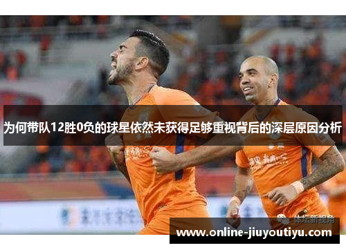为何带队12胜0负的球星依然未获得足够重视背后的深层原因分析