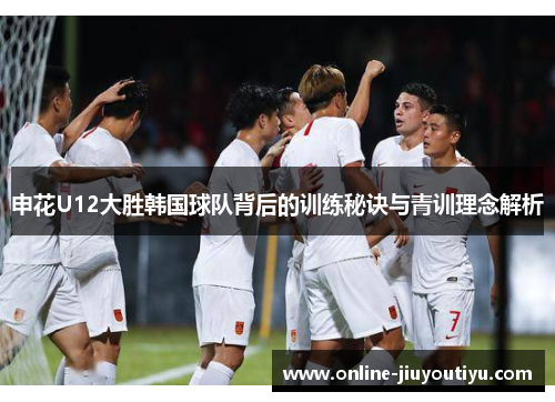 申花U12大胜韩国球队背后的训练秘诀与青训理念解析