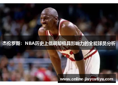 杰伦罗斯:NBA历史上低调却极具影响力的全能球员分析