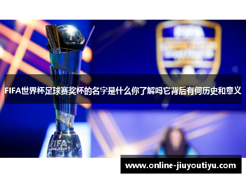 FIFA世界杯足球赛奖杯的名字是什么你了解吗它背后有何历史和意义