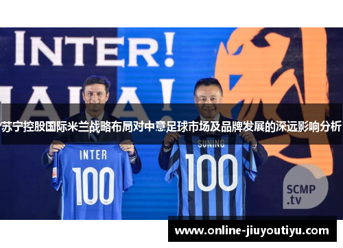 苏宁控股国际米兰战略布局对中意足球市场及品牌发展的深远影响分析