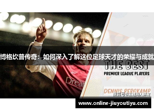 博格坎普传奇:如何深入了解这位足球天才的荣耀与成就