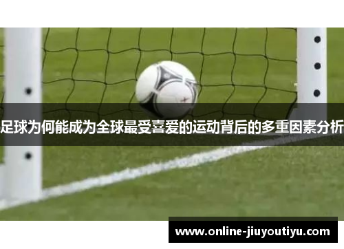 足球为何能成为全球最受喜爱的运动背后的多重因素分析