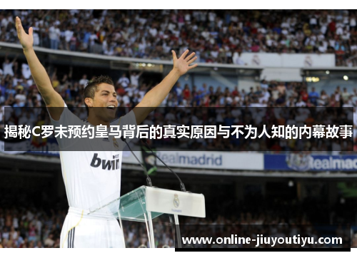 揭秘C罗未预约皇马背后的真实原因与不为人知的内幕故事