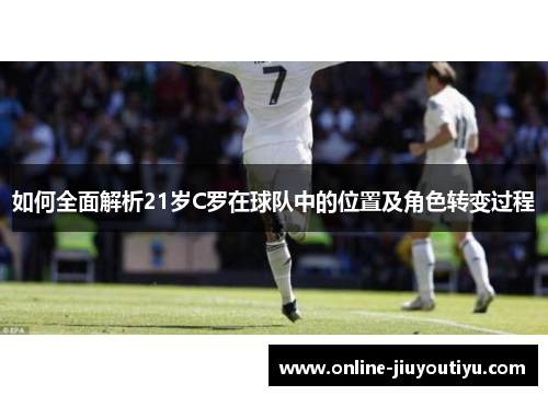 如何全面解析21岁C罗在球队中的位置及角色转变过程 如何全面解析21岁C罗在球队中的位置及角色转变过程