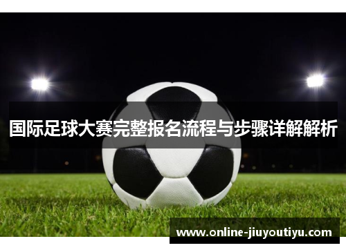 国际足球大赛完整报名流程与步骤详解解析