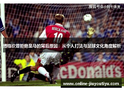 博格坎普拒绝皇马的背后原因:从个人打法与足球文化角度解析 博格坎普拒绝皇马的背后原因:从个人打法与足球文化角度解析