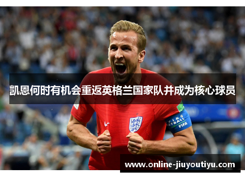 凯恩何时有机会重返英格兰国家队并成为核心球员