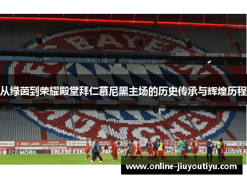 从绿茵到荣耀殿堂拜仁慕尼黑主场的历史传承与辉煌历程