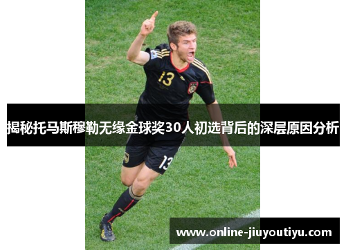 揭秘托马斯穆勒无缘金球奖30人初选背后的深层原因分析