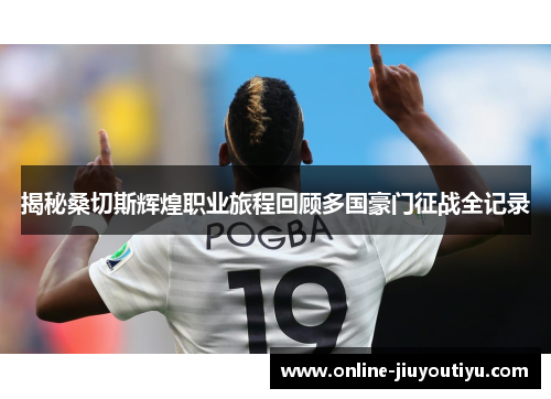 揭秘桑切斯辉煌职业旅程回顾多国豪门征战全记录