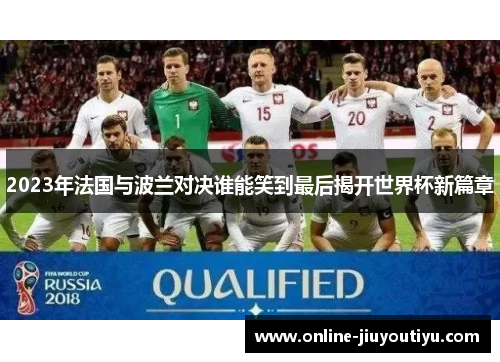 2023年法国与波兰对决谁能笑到最后揭开世界杯新篇章