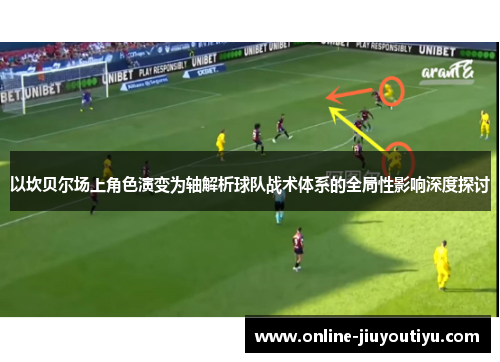 以坎贝尔场上角色演变为轴解析球队战术体系的全局性影响深度探讨