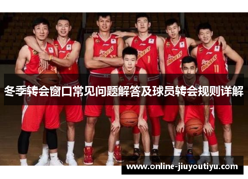 冬季转会窗口常见问题解答及球员转会规则详解