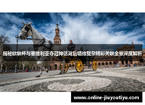 揭秘欧联杯与塞维利亚夺冠神话背后错综复杂精彩关联全景深度解析